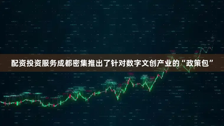配资投资服务成都密集推出了针对数字文创产业的“政策包”