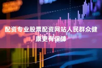 配资专业股票配资网站人民群众健康更有保障