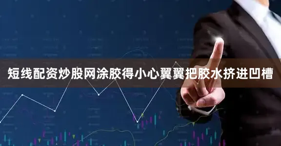 短线配资炒股网涂胶得小心翼翼把胶水挤进凹槽