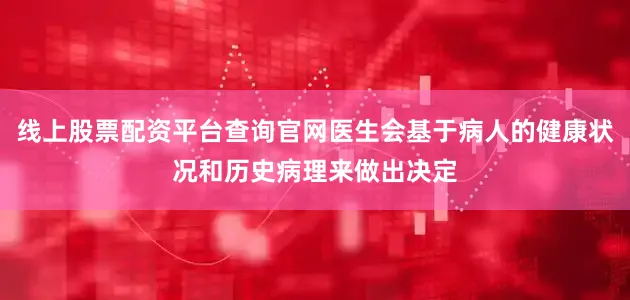 线上股票配资平台查询官网医生会基于病人的健康状况和历史病理来做出决定