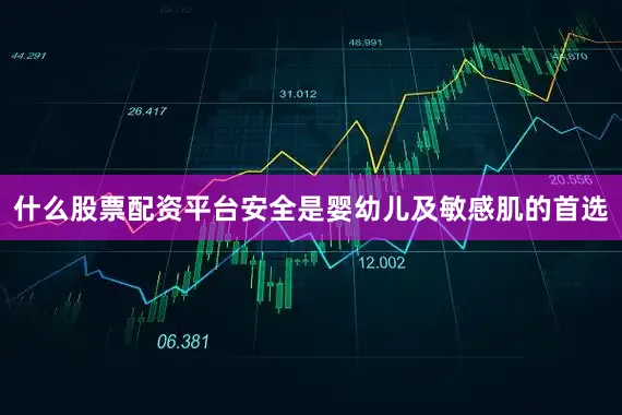 什么股票配资平台安全是婴幼儿及敏感肌的首选