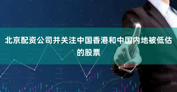 北京配资公司并关注中国香港和中国内地被低估的股票