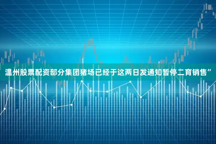 温州股票配资部分集团猪场已经于这两日发通知暂停二育销售”