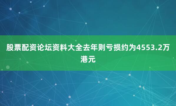 股票配资论坛资料大全去年则亏损约为4553.2万港元