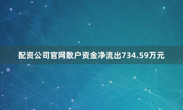 配资公司官网散户资金净流出734.59万元