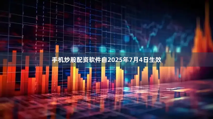 手机炒股配资软件自2025年7月4日生效