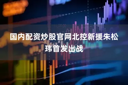 国内配资炒股官网　　北控新援朱松玮首发出战