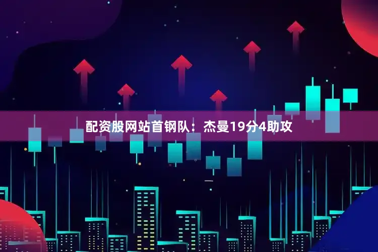 配资股网站　　首钢队：杰曼19分4助攻