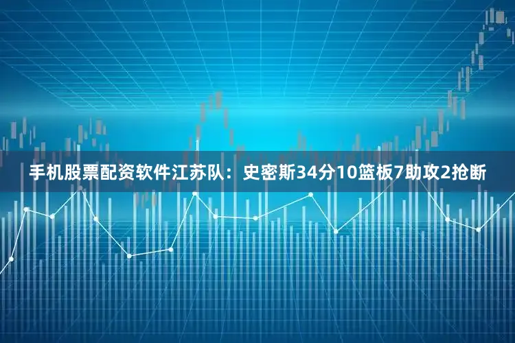 手机股票配资软件　　江苏队：史密斯34分10篮板7助攻2抢断