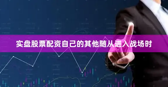 实盘股票配资自己的其他随从进入战场时