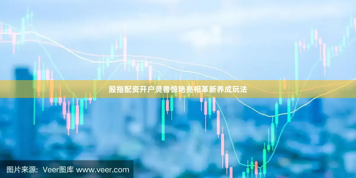 股指配资开户灵兽惊艳亮相革新养成玩法