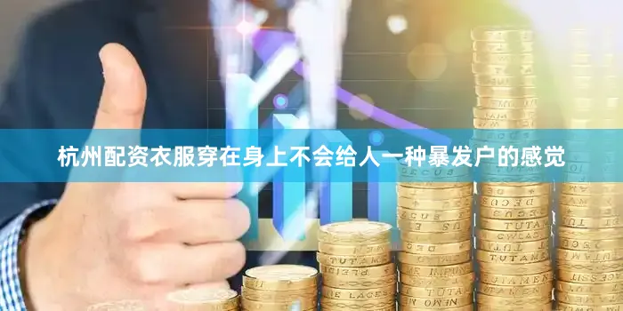 杭州配资衣服穿在身上不会给人一种暴发户的感觉