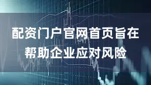 配资门户官网首页旨在帮助企业应对风险