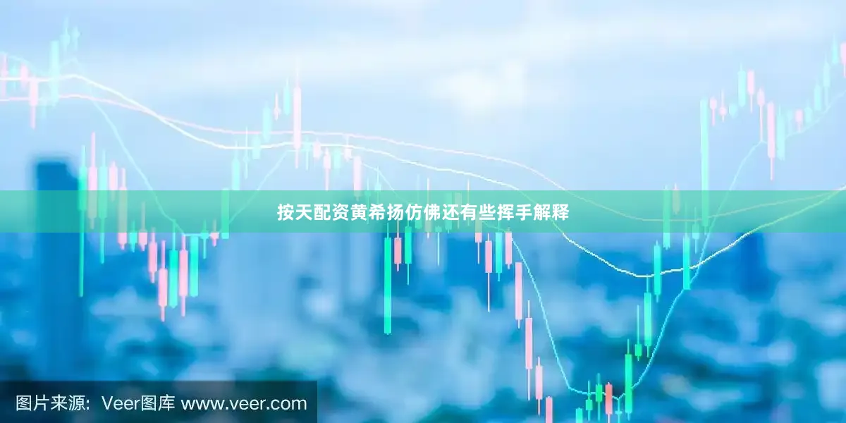 按天配资黄希扬仿佛还有些挥手解释