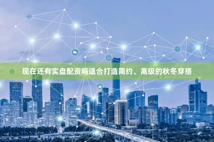 现在还有实盘配资吗适合打造简约、高级的秋冬穿搭