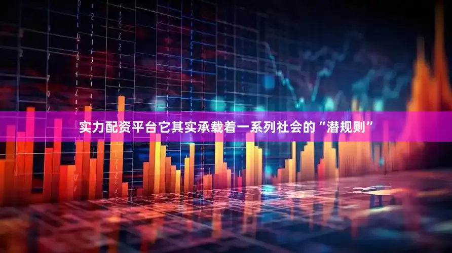 实力配资平台它其实承载着一系列社会的“潜规则”