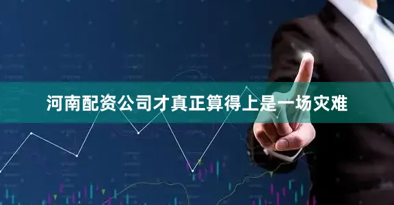 河南配资公司才真正算得上是一场灾难