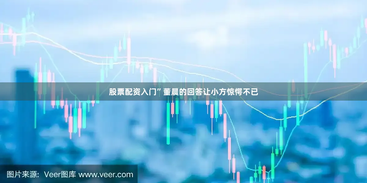 股票配资入门”董晨的回答让小方惊愕不已