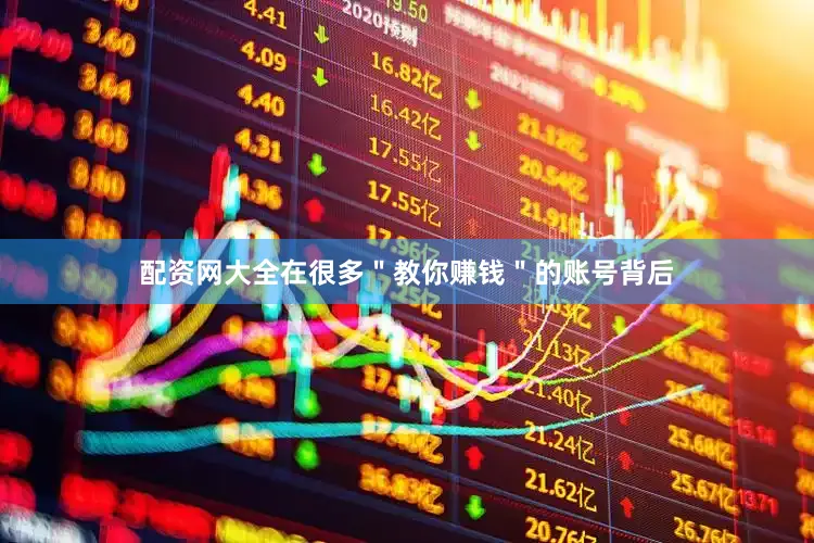 配资网大全在很多＂教你赚钱＂的账号背后