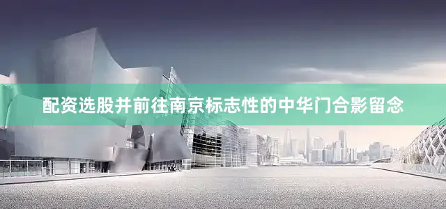 配资选股并前往南京标志性的中华门合影留念