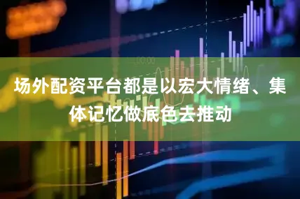 场外配资平台都是以宏大情绪、集体记忆做底色去推动