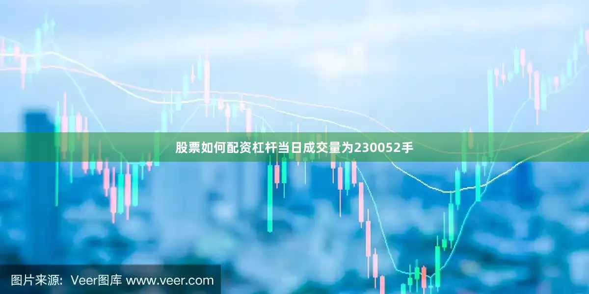 股票如何配资杠杆当日成交量为230052手