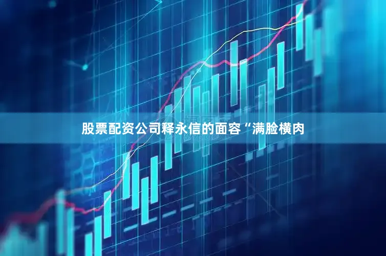 股票配资公司释永信的面容“满脸横肉