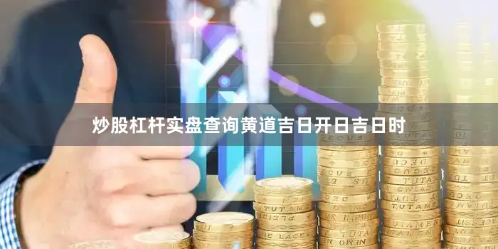 炒股杠杆实盘查询黄道吉日开日吉日时