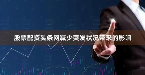 股票配资头条网减少突发状况带来的影响
