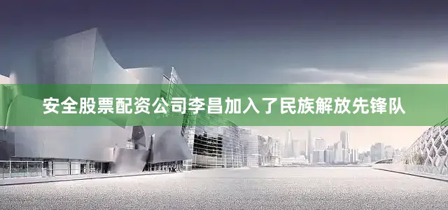 安全股票配资公司李昌加入了民族解放先锋队