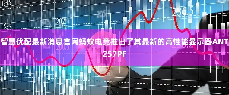 智慧优配最新消息官网蚂蚁电竞推出了其最新的高性能显示器ANT257PF
