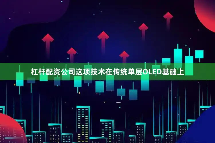 杠杆配资公司这项技术在传统单层OLED基础上