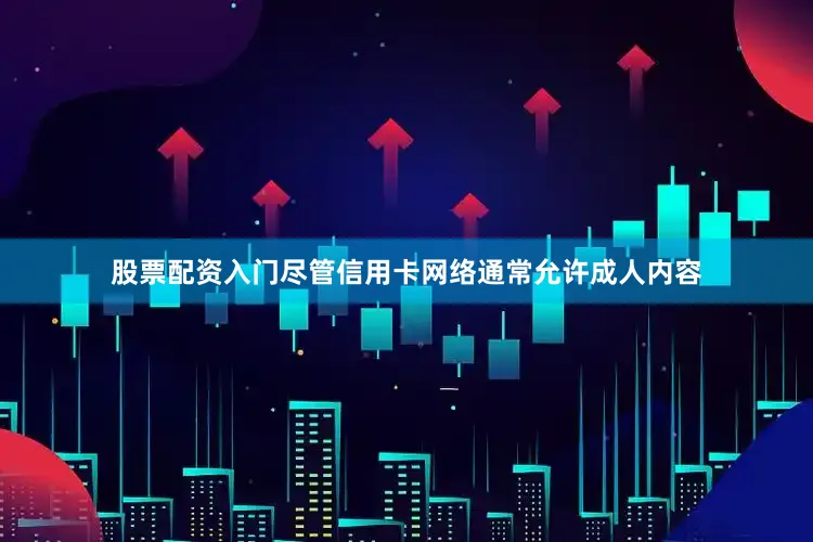 股票配资入门尽管信用卡网络通常允许成人内容