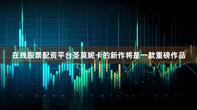 在线股票配资平台圣莫妮卡的新作将是一款重磅作品