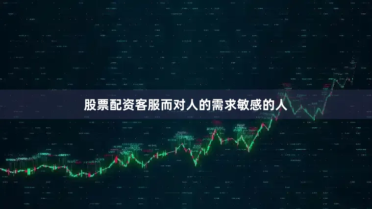 股票配资客服而对人的需求敏感的人