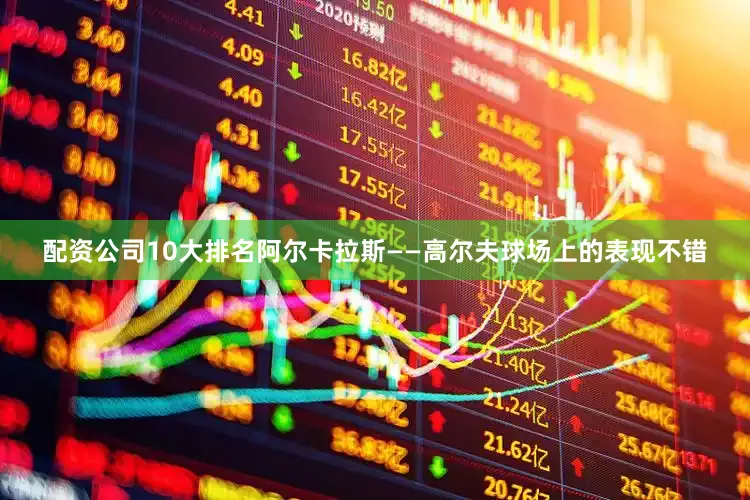配资公司10大排名阿尔卡拉斯——高尔夫球场上的表现不错