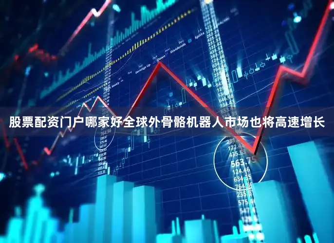 股票配资门户哪家好全球外骨骼机器人市场也将高速增长