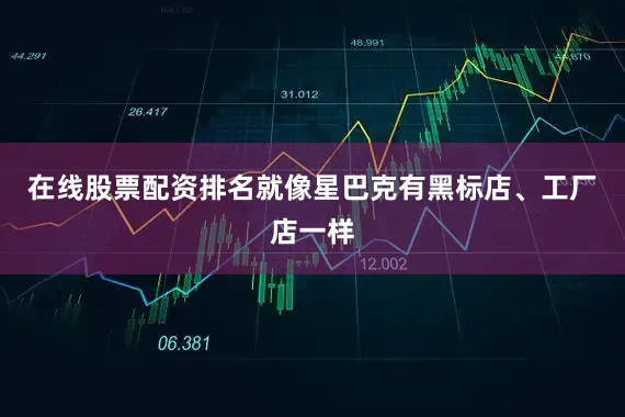 在线股票配资排名就像星巴克有黑标店、工厂店一样